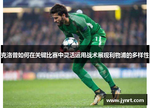 克洛普如何在关键比赛中灵活运用战术展现利物浦的多样性