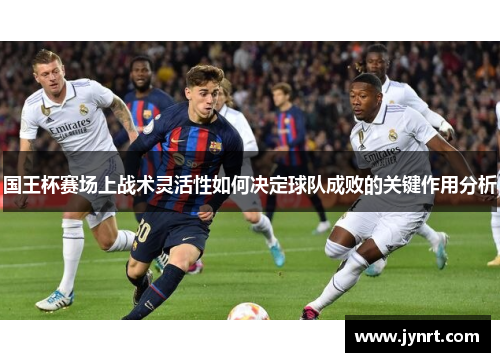 国王杯赛场上战术灵活性如何决定球队成败的关键作用分析