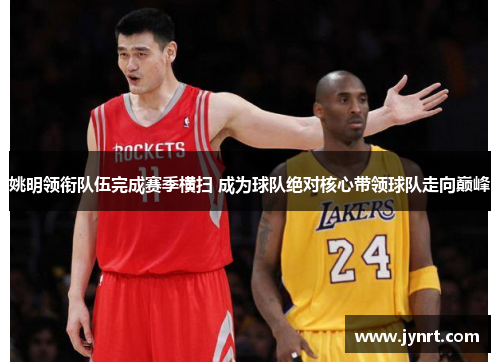 姚明领衔队伍完成赛季横扫 成为球队绝对核心带领球队走向巅峰