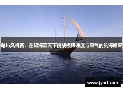 岛屿风帆赛：在碧海蓝天下挑战极限速度与勇气的航海盛宴