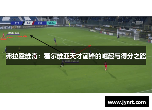 弗拉霍维奇：塞尔维亚天才前锋的崛起与得分之路