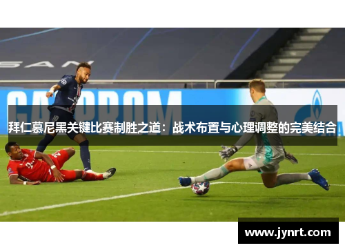 拜仁慕尼黑关键比赛制胜之道：战术布置与心理调整的完美结合