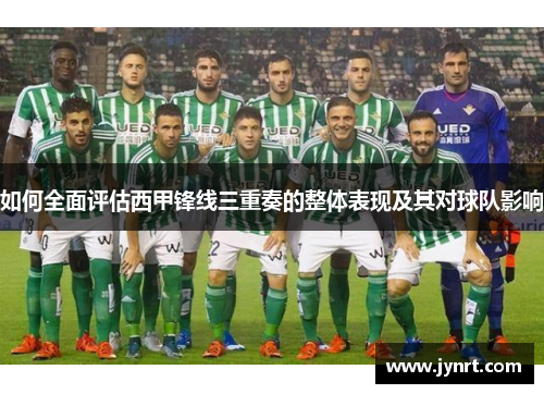 如何全面评估西甲锋线三重奏的整体表现及其对球队影响