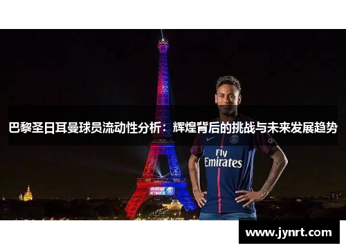 巴黎圣日耳曼球员流动性分析：辉煌背后的挑战与未来发展趋势