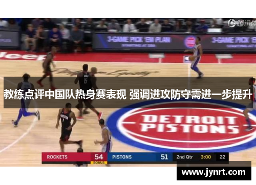 教练点评中国队热身赛表现 强调进攻防守需进一步提升