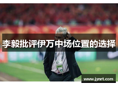 李毅批评伊万中场位置的选择