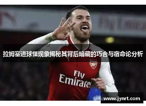 拉姆塞进球怪现象揭秘其背后暗藏的巧合与宿命论分析