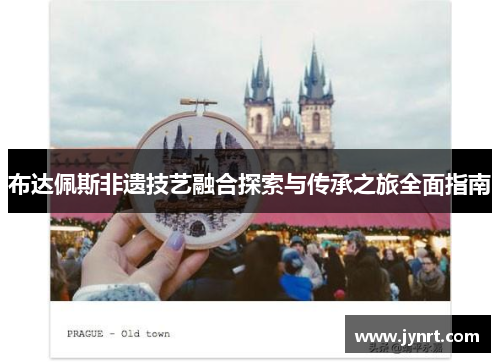 布达佩斯非遗技艺融合探索与传承之旅全面指南