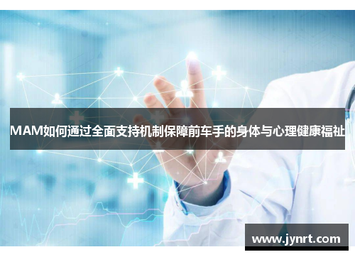 MAM如何通过全面支持机制保障前车手的身体与心理健康福祉
