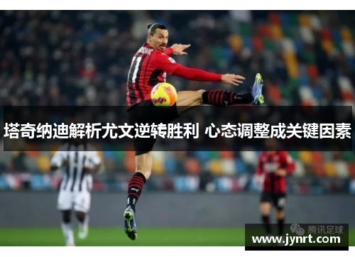 塔奇纳迪解析尤文逆转胜利 心态调整成关键因素