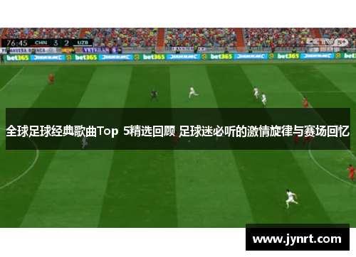 全球足球经典歌曲Top 5精选回顾 足球迷必听的激情旋律与赛场回忆