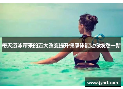 每天游泳带来的五大改变提升健康体能让你焕然一新