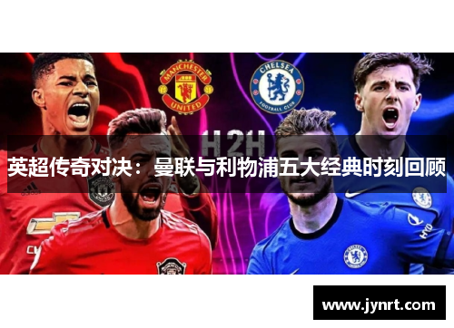 英超传奇对决：曼联与利物浦五大经典时刻回顾