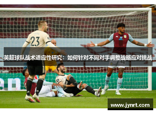 英超球队战术适应性研究：如何针对不同对手调整战略应对挑战