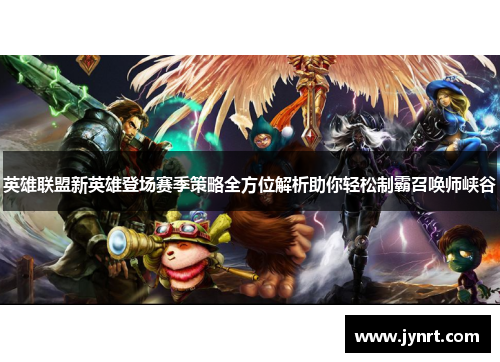 英雄联盟新英雄登场赛季策略全方位解析助你轻松制霸召唤师峡谷
