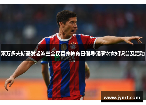 莱万多夫斯基发起波兰全民营养教育日倡导健康饮食知识普及活动