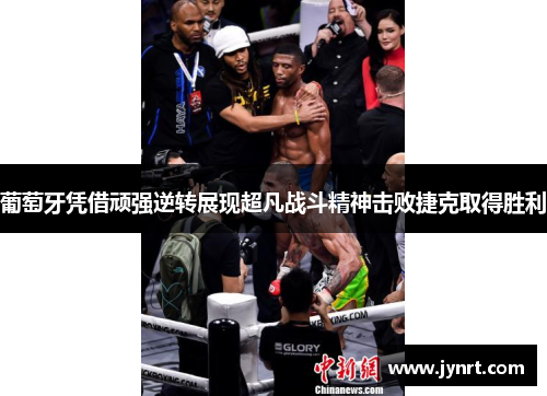 葡萄牙凭借顽强逆转展现超凡战斗精神击败捷克取得胜利