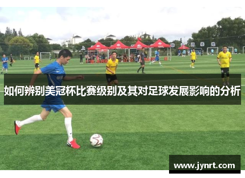 如何辨别美冠杯比赛级别及其对足球发展影响的分析