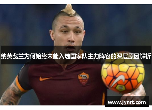 纳英戈兰为何始终未能入选国家队主力阵容的深层原因解析 纳英戈兰为何始终未能入选国家队主力阵容的深层原因解析