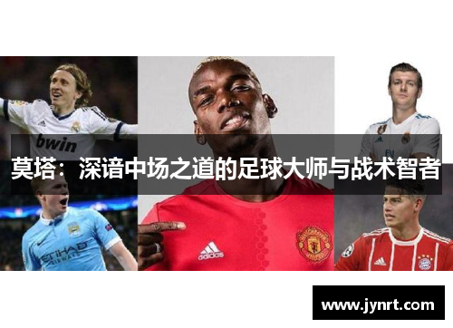 莫塔：深谙中场之道的足球大师与战术智者