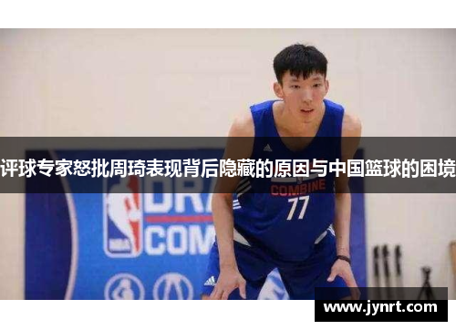 评球专家怒批周琦表现背后隐藏的原因与中国篮球的困境