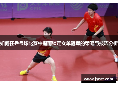 如何在乒乓球比赛中提前锁定女单冠军的策略与技巧分析