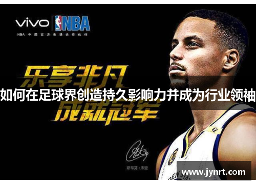 如何在足球界创造持久影响力并成为行业领袖