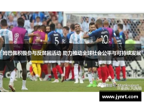 姆巴佩积极参与反贫困活动 助力推动全球社会公平与可持续发展