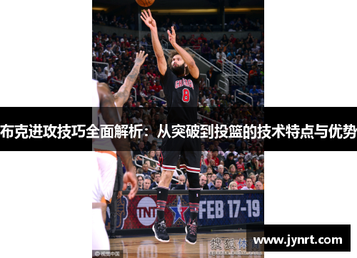 布克进攻技巧全面解析:从突破到投篮的技术特点与优势 布克进攻技巧全面解析:从突破到投篮的技术特点与优势