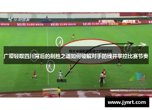 广厦轻取四川背后的制胜之道如何破解对手防线并掌控比赛节奏