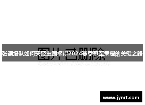 张德培队如何突破重围摘得2024赛季冠军荣耀的关键之路
