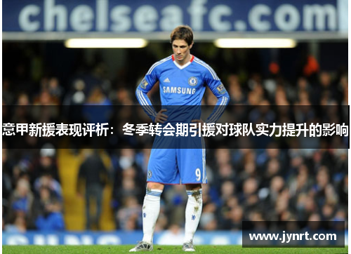 意甲新援表现评析：冬季转会期引援对球队实力提升的影响