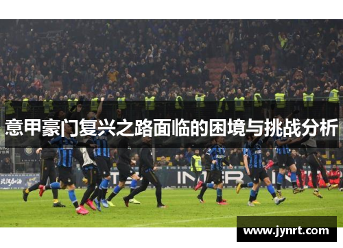 意甲豪门复兴之路面临的困境与挑战分析