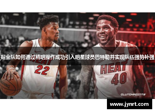 掘金队如何通过精明操作成功引入明星球员巴特勒并实现队伍强势补强 掘金队如何通过精明操作成功引入明星球员巴特勒并实现队伍强势补强