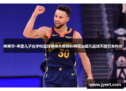 斯蒂芬·库里儿子在学校篮球赛中大放异彩展现出超凡篮球天赋引发热议 斯蒂芬·库里儿子在学校篮球赛中大放异彩展现出超凡篮球天赋引发热议