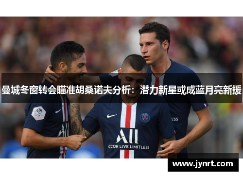 曼城冬窗转会瞄准胡桑诺夫分析：潜力新星或成蓝月亮新援
