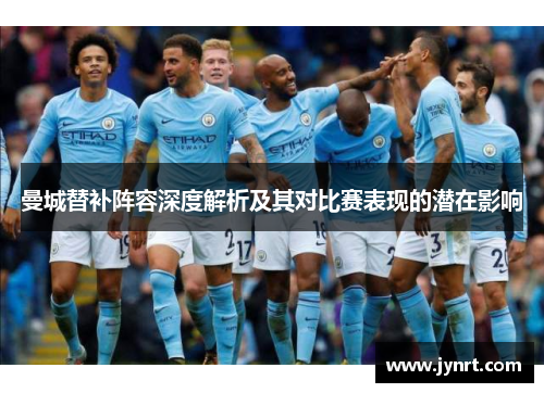 曼城替补阵容深度解析及其对比赛表现的潜在影响