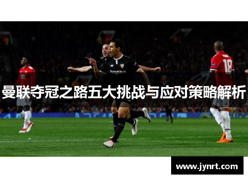 曼联夺冠之路五大挑战与应对策略解析