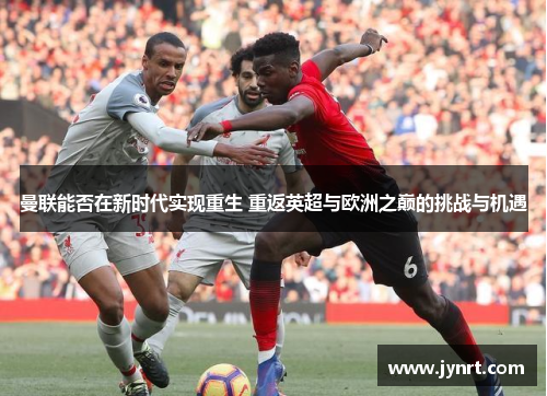 曼联能否在新时代实现重生 重返英超与欧洲之巅的挑战与机遇