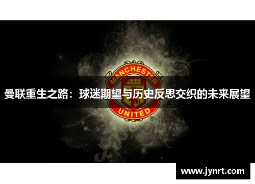 曼联重生之路：球迷期望与历史反思交织的未来展望