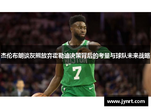 杰伦布朗谈灰熊放弃霍勒迪决策背后的考量与球队未来战略