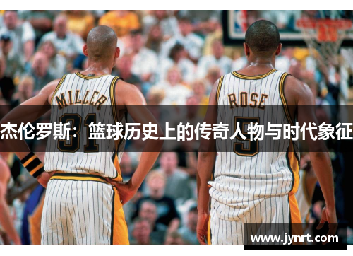 杰伦罗斯：篮球历史上的传奇人物与时代象征