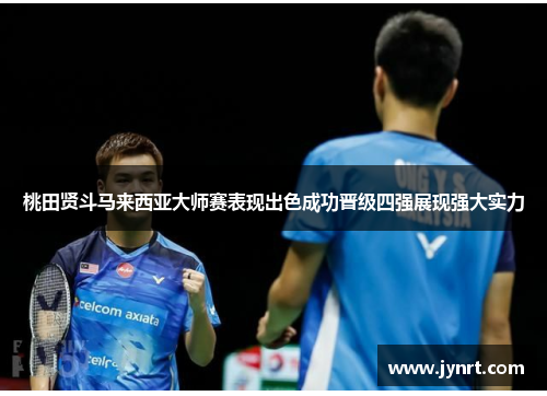 桃田贤斗马来西亚大师赛表现出色成功晋级四强展现强大实力